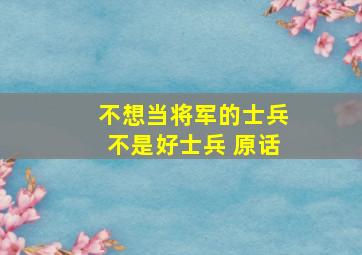 不想当将军的士兵不是好士兵 原话